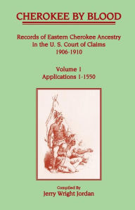 Title: Cherokee by Blood: Volume 1, Records of Eastern Cherokee Ancestry in the U. S. Court of Claims 1906-1910, Applications 1-1550, Author: Jerry Wright Jordan