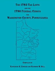 Title: The 1783 Tax Lists and the 1790 Federal Census for Washington County, Pennsylvania, Author: Katherine Zinsser