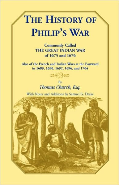 The History of Philip's War, Commonly Called the Great Indian War of 1675 and 1676. Also of the French and Indian Wars at the Eastward in 1689, 1690, 1692, 1696, and 1704