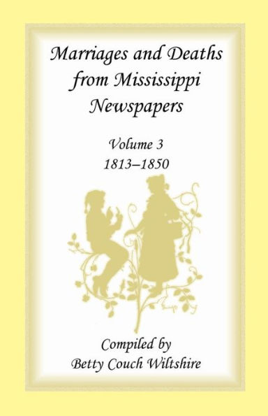 Marriages and Deaths from Mississippi Newspapers, Volume 3, 1813-1850