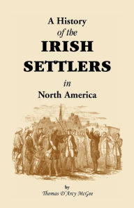 Title: History of the Irish Settlers in North America from the Earliest Period to the Census of 1850, Author: Thomas D'Arcy McGee