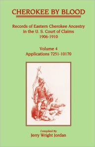 Title: Cherokee by Blood: Volume 4, Records of Eastern Cherokee Ancestry in the U.S. Court of Claims 1906-1910, Applications 7251-10170, Author: Jerry Wright Jordan