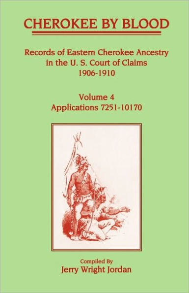 Cherokee by Blood: Volume 4, Records of Eastern Cherokee Ancestry in the U.S. Court of Claims 1906-1910, Applications 7251-10170