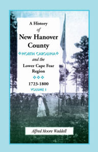Title: A History of New Hanover County (North Carolina), and the Cape Fear Region, 1723-1800, Author: Alfred Moore Waddell