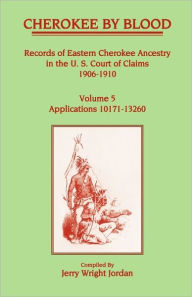 Title: Cherokee by Blood: Volume 5, Records of Eastern Cherokee Ancestry in the U.S. Court of Claims 1906-1910, Applications 10171-13260, Author: Jerry Wright Jordan