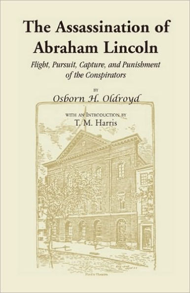 The Assassination of Abraham Lincoln: Flight, Pursuit, Capture, and Punishment of the Conspirators