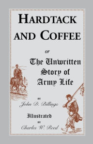 Title: Hardtack and Coffee: Or, the Unwritten Story of Army Life, Author: John Davis Billings