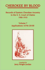 Title: Cherokee by Blood: Volume 7, Records of Eastern Cherokee Ancestry in the U. S. Court of Claims 1906-1910, Applications 16746-20100, Author: Jerry Wright Jordan