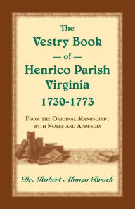 Title: The Vestry Book of Henrico Parish, Virginia, 1730-1773: From the Original Manuscript, with Notes and Appendix, Author: Robert Alonzo Brock