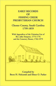 Title: Early Records of Fishing Creek Presbyterian Church, Chester County, South Carolina, 1799-1859, with Appendices of the visitation list of Rev. John Simpson, 1774-1776 and the Cemetery roster, 1762-1979, Author: Brent H Holcomb