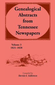 Title: Genealogical Abstracts from Tennessee Newspapers 1821-1828, Author: Sherida K Eddlemon