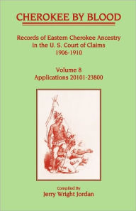Title: Cherokee by Blood: Volume 8, Records of Eastern Cherokee Ancestry in the U. S. Court of Claims 1906-1910, Applications 20101-23800, Author: Jerry Wright Jordan
