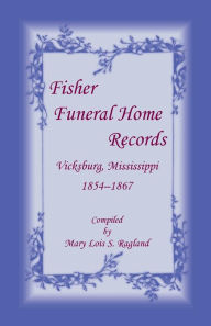 Title: Fisher Funeral Home Records Vicksburg, Mississippi 1854-1867, Author: Mary Lois S Ragland