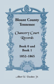 Title: Blount County, Tennessee, Chancery Court Records, Book 0 and Book 1, 1852-1865, Author: Albert W Dockter