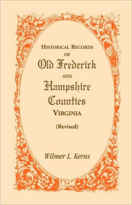 Title: Historical Records of Old Frederick and Hampshire Counties, Virginia (Revised), Author: Wilmer L Kerns