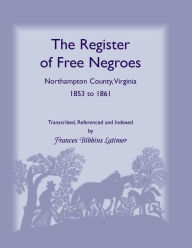 Title: The Register of Free Negroes, Northampton County, Virginia, 1853-1861, Author: Frances Bibbins Latimer