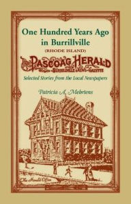 Title: 100 Years Ago In Burrillville (Rhode Island): Selected Stories from the Local Newspapers, Author: Patricia A Mehrtens