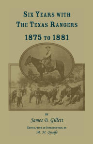 Title: Six Years with the Texas Rangers, 1875 to 1881, Author: James B Gillett