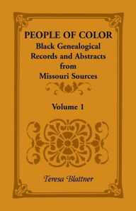Title: People of Color: Black Genealogical Records and Abstracts from Missouri Sources, Volume 1, Author: Teresa Blattner