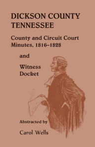 Title: Dickson County Tennessee, County and Circuit Court Minutes, 1816-1828 and Witness Docket, Author: Carol Wells