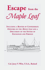 Title: Escape from the Maple Leaf, Including a Roster of Confederate Officers on the Maple Leaf and a Discussion of the System of Exchanges and Paroles, Author: Jerry V Witt