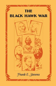 Title: The Black Hawk War, Author: Frank E Stevens