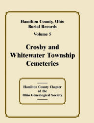 Title: Hamilton County, Ohio Burial Records, Volume 5, Crosby and Whitewater Township Cemeteries, Author: Hamilton County Ohio Geneal Soc