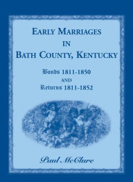 Title: Early Marriages in Bath County, Kentucky: Bonds 1811-1850 and Returns 1811-1852, Author: Paul McClure Cou