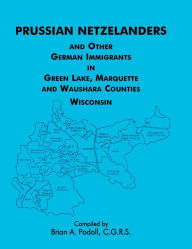 Title: Prussian Netzelanders and Other German Immigrants in Green Lake, Marquette & Waushara Counties, Wisconsin, Author: Brian a Podoll