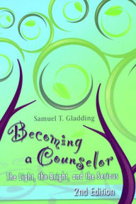 Title: Becoming a Counselor: The Light, the Bright, and the Serious / Edition 2, Author: Samuel T. Gladding