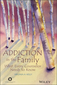 Title: Addiction in the Family: What Every Counselor Needs to Know, Author: Virginia A. Kelly