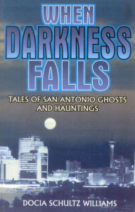 Title: When Darkness Falls: Tales of San Antonio Ghosts and Hauntings, Author: Docia Shultz Williams