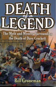 Title: Death of a Legend: The Myth and Mystery Surrounding the Death of Davy Crockett, Author: Bill Groneman