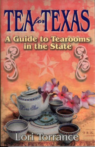 Title: Tea for Texas: A Guide to Tearooms in the State, Author: Lori Torrance