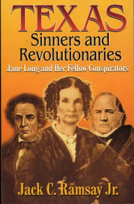 Title: Texas Sinners & Revolutionaries: Jane Long and Her Fellow Conspirators, Author: Jack C. Ramsay