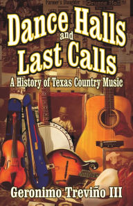 Title: Dance Halls and Last Calls: A History of Texas Country Music, Author: Geronimo Trevino