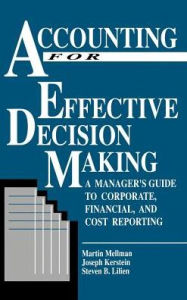 Title: Accounting for Effective Decision Making: A Manager's Guide to Corporate, Financial, and Cost Reporting, Author: Martin Mellmen