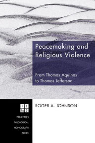 Title: Peacemaking and Religious Violence: From Thomas Aquinas to Thomas Jefferson, Author: Roger A. Johnson