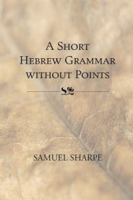 Title: A Short Hebrew Grammar without Points, Author: Samuel Sharpe