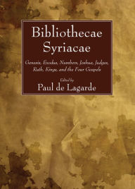 Title: Bibliothecae Syriacae: Genesis, Exodus, Numbers, Joshua, Judges, Ruth, Kings, and the Four Gospels, Author: Paul Lagarde