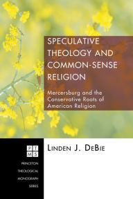 Title: Speculative Theology and Common-Sense Religion: Mercersburg and the Conservative Roots of American Religion, Author: Linden J Debie