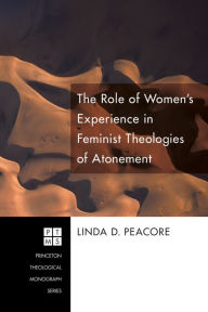 Title: The Role of Women's Experience in Feminist Theologies of Atonement, Author: Linda D Peacore