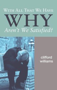 Title: With All That We Have Why Aren't We Satisfied?, Author: Clifford Williams