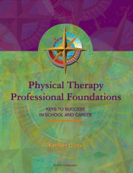 Title: Physical Therapy Professional Foundations: Keys to Success in School and Career / Edition 1, Author: K. Curtis