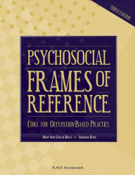 Title: Psychosocial Frames Of Reference: Core for Occupation- Based Practice / Edition 3, Author: Mary Ann Bruce