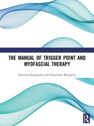 Title: The Manual of Trigger Point and Myofascial Therapy / Edition 1, Author: Dimitrios Kostopoulos