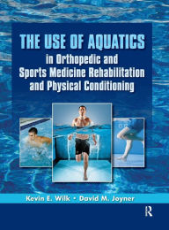 Title: Use of Aquatics in Orthopedics and Sports Medicine Rehabilitation and Physical Conditioning, Author: Kevin E. Wilk