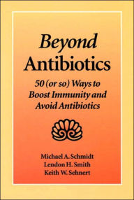 Title: Beyond Antibiotics: 50 (or so) ways to Boost Immunity and Avoid Antibiotics / Edition 2, Author: Michael A. Schmidt