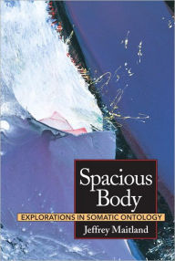 Title: Spacious Body: Explorations in Somatic Ontology, Author: Jeffrey Maitland