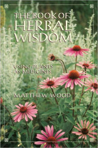 Title: The Book of Herbal Wisdom: Using Plants as Medicines, Author: Matthew Wood